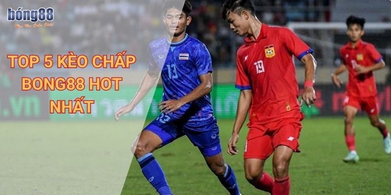 Hướng dẫn chi tiết cách tính cược kèo chấp Bong88 cho người mới 2 Top 5 kèo chấp Bong88 hot nhất